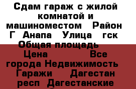 Сдам гараж с жилой комнатой и машиноместом › Район ­ Г. Анапа › Улица ­ гск-12 › Общая площадь ­ 72 › Цена ­ 20 000 - Все города Недвижимость » Гаражи   . Дагестан респ.,Дагестанские Огни г.